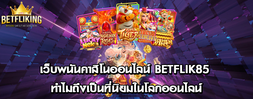 เว็บพนันคาสิโนออนไลน์ betflik85 ทำไมถึงเป็นที่นิยมในโลกออนไลน์