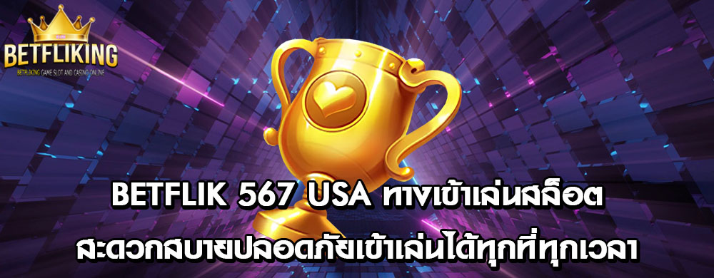 betflik 567 usa ทางเข้าเล่นสล็อตสะดวกสบายปลอดภัยเข้าเล่นได้ทุกที่ทุกเวลา