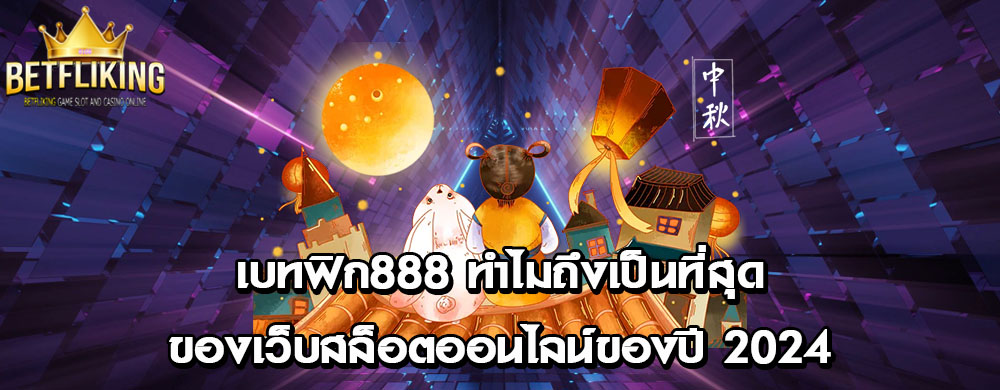 เบทฟิก888 ทำไมถึงเป็นที่สุดของเว็บสล็อตออนไลน์ของปี 2024