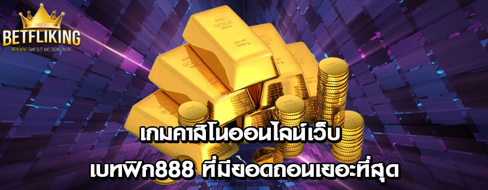 เกมคาสิโนออนไลน์เว็บ เบทฟิก888 ที่มียอดถอนเยอะที่สุด